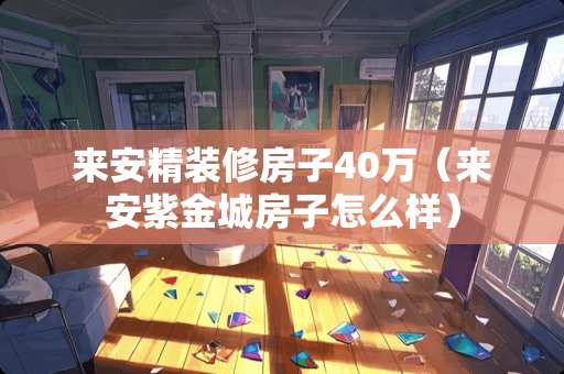 来安精装修房子40万（来安紫金城房子怎么样）