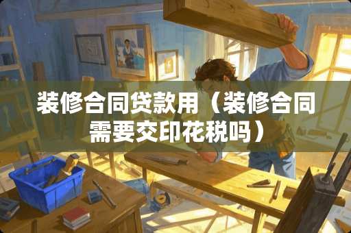 装修合同贷款用（装修合同需要交印花税吗）