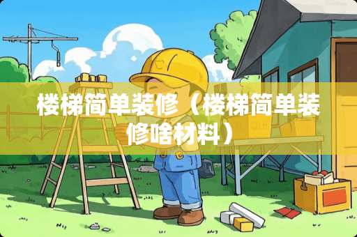 楼梯简单装修（楼梯简单装修啥材料）