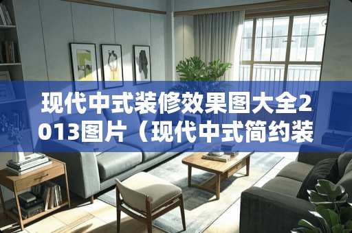 现代中式装修效果图大全2013图片（现代中式简约装修效果图）