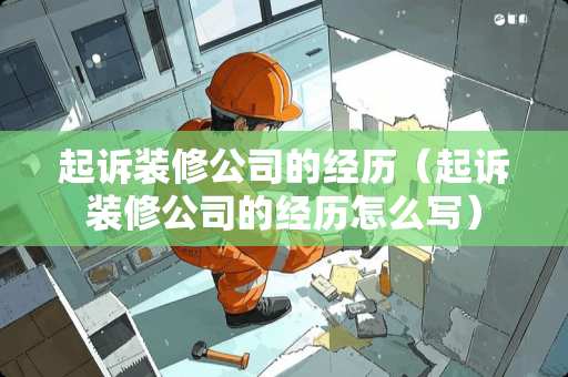 起诉装修公司的经历（起诉装修公司的经历怎么写）