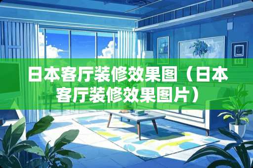 日本客厅装修效果图（日本客厅装修效果图片）