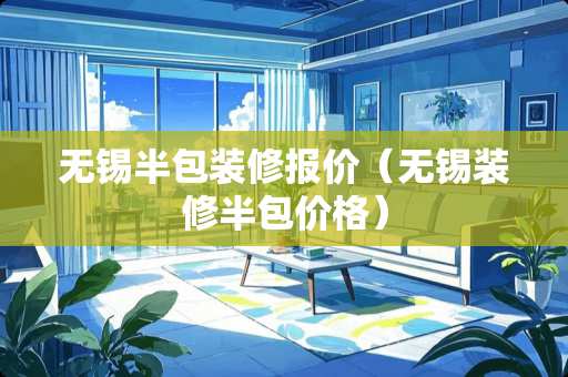 无锡半包装修报价（无锡装修半包价格）