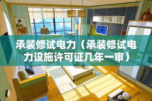 承装修试电力（承装修试电力设施许可证几年一审）