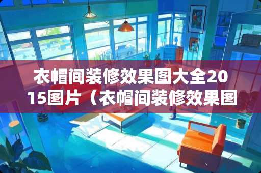 衣帽间装修效果图大全2015图片（衣帽间装修效果图大全2015图片高清）