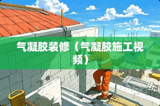 气凝胶装修（气凝胶施工视频）