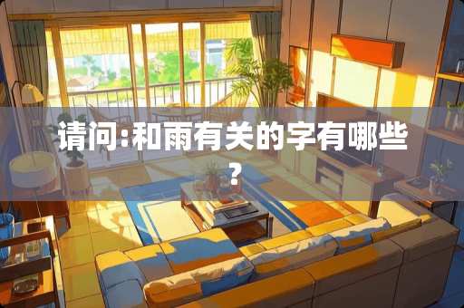 请问:和雨有关的字有哪些？