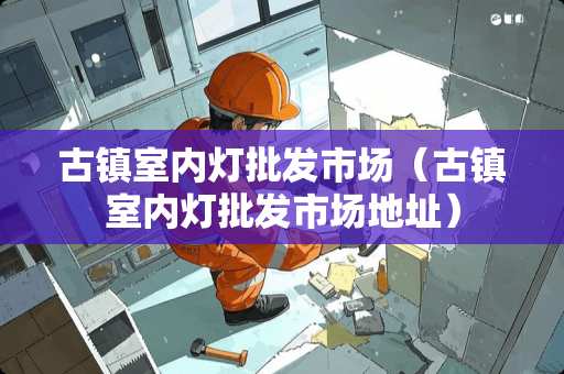 古镇室内灯批发市场（古镇室内灯批发市场地址）