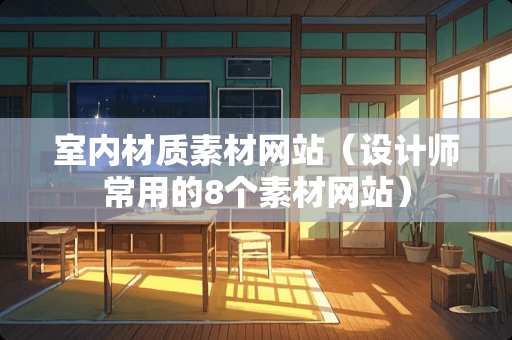 室内材质素材网站（设计师常用的8个素材网站）