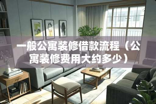 一般公寓装修借款流程（公寓装修费用大约多少）