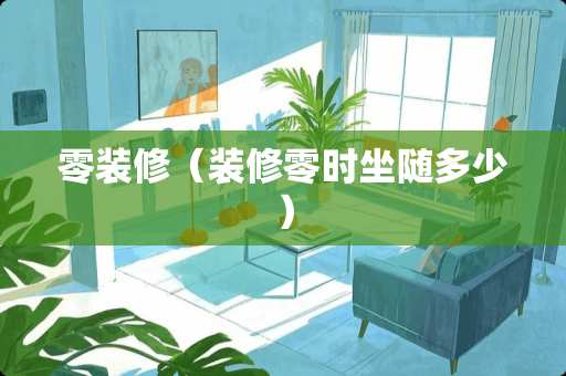 零装修（装修零时坐随多少）