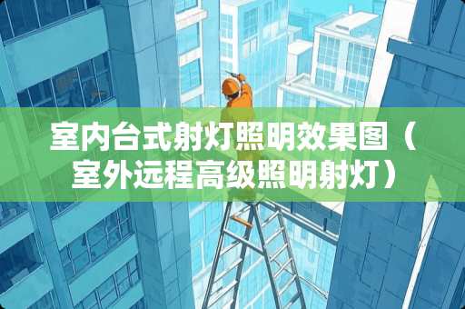 室内台式射灯照明效果图（室外远程高级照明射灯）