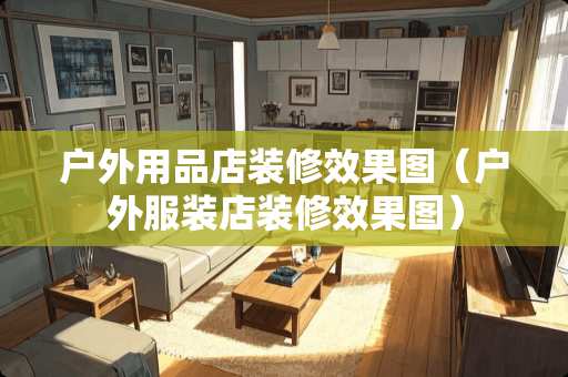 户外用品店装修效果图（户外服装店装修效果图）