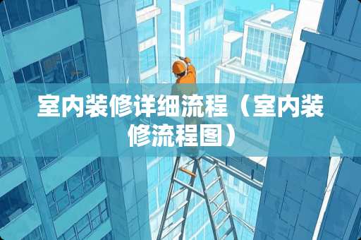 室内装修详细流程（室内装修流程图）