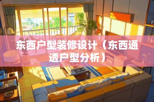 东西户型装修设计（东西通透户型分析）