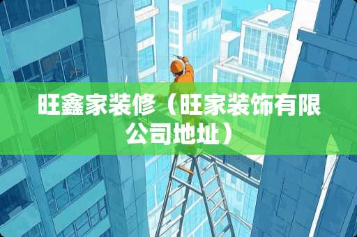 旺鑫家装修（旺家装饰有限公司地址）