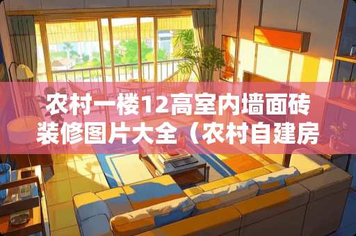 农村一楼12高室内墙面砖装修图片大全（农村自建房外墙装修100张图片）