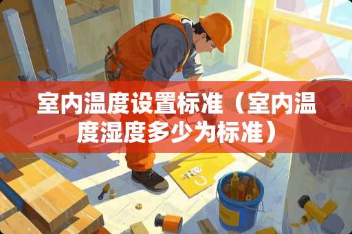 室内温度设置标准（室内温度湿度多少为标准）