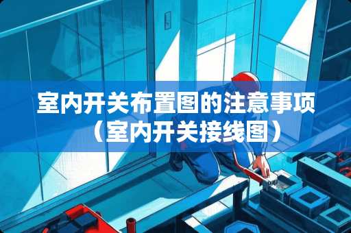 室内开关布置图的注意事项（室内开关接线图）