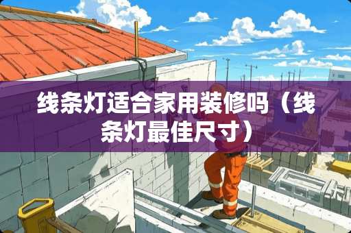 线条灯适合家用装修吗（线条灯最佳尺寸）