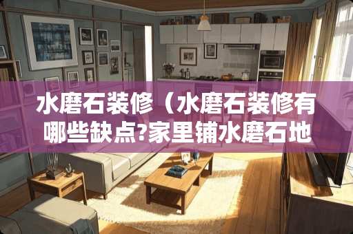 水磨石装修（水磨石装修有哪些缺点?家里铺水磨石地板好不好打理?）