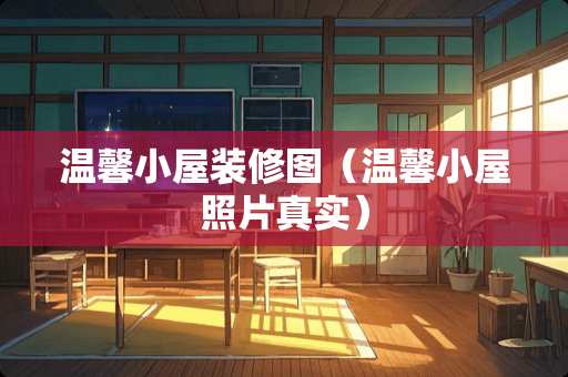 温馨小屋装修图（温馨小屋照片真实）