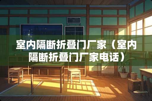 室内隔断折叠门厂家（室内隔断折叠门厂家电话）
