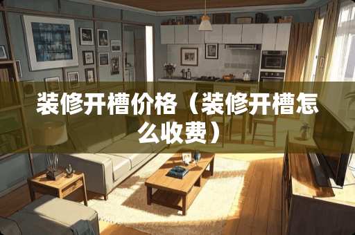 装修开槽价格（装修开槽怎么收费）