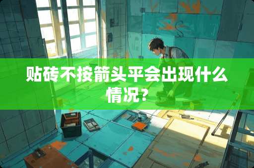 贴砖不按箭头平会出现什么情况？