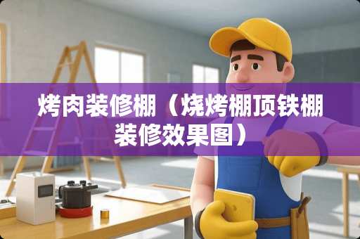 烤肉装修棚（烧烤棚顶铁棚装修效果图）