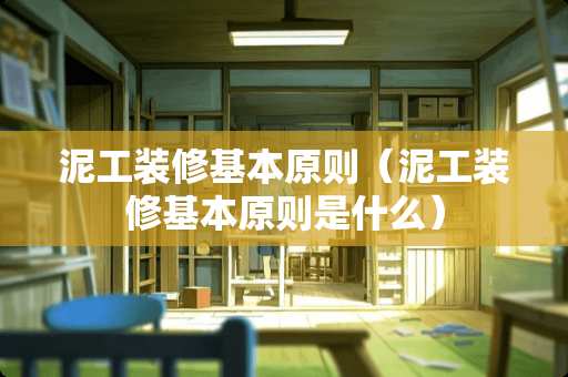 泥工装修基本原则（泥工装修基本原则是什么）