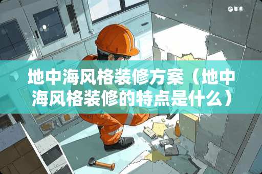 地中海风格装修方案（地中海风格装修的特点是什么）