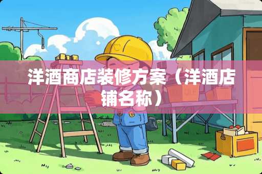 洋酒商店装修方案（洋酒店铺名称）