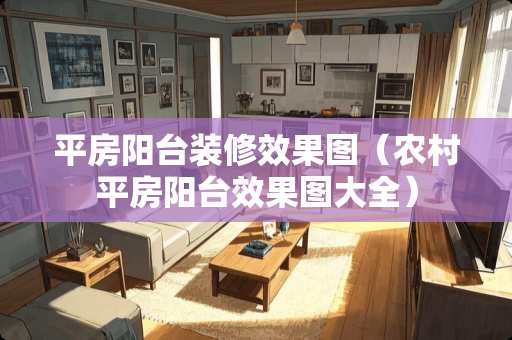 平房阳台装修效果图（农村平房阳台效果图大全）