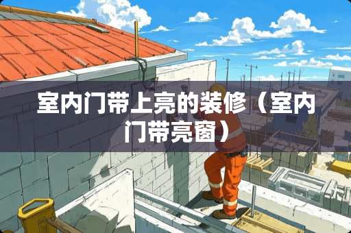 室内门带上亮的装修（室内门带亮窗）