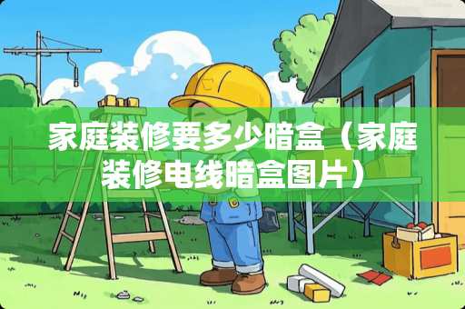 家庭装修要多少暗盒（家庭装修电线暗盒图片）