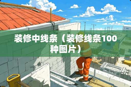 装修中线条（装修线条100种图片）
