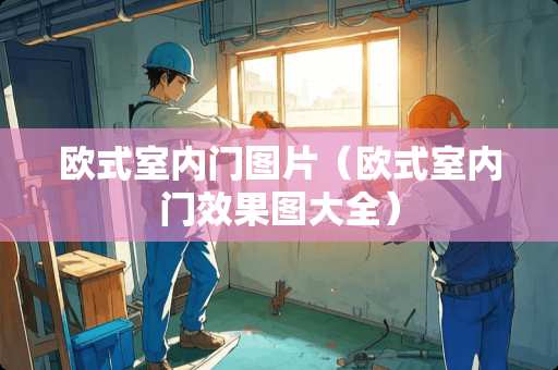 欧式室内门图片（欧式室内门效果图大全）