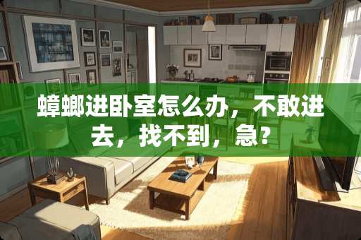 蟑螂进卧室怎么办，不敢进去，找不到，急？
