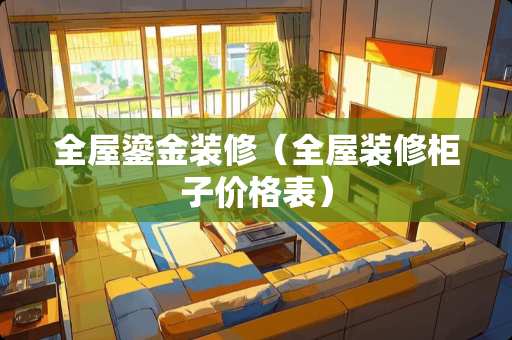 全屋鎏金装修（全屋装修柜子价格表）
