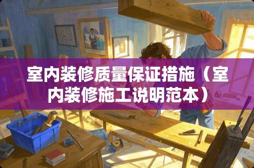 室内装修质量保证措施（室内装修施工说明范本）