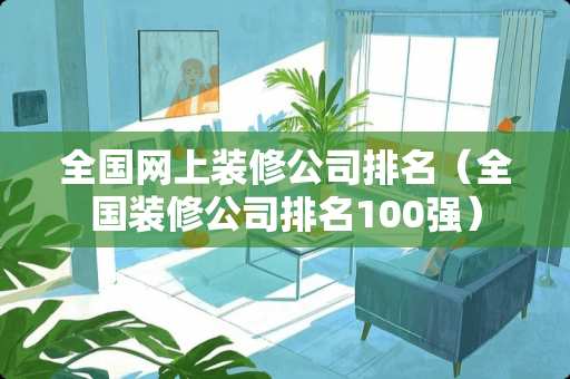 全国网上装修公司排名（全国装修公司排名100强）