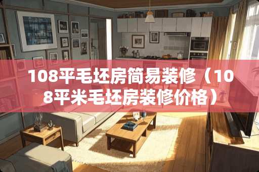 108平毛坯房简易装修（108平米毛坯房装修价格）
