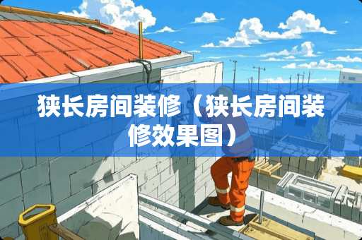 狭长房间装修（狭长房间装修效果图）