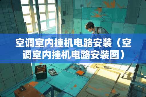 空调室内挂机电路安装（空调室内挂机电路安装图）