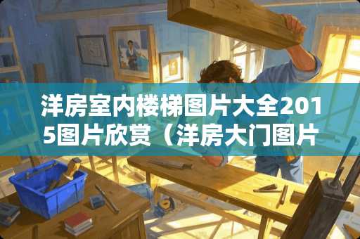 洋房室内楼梯图片大全2015图片欣赏（洋房大门图片大全）