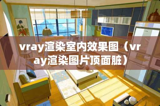 vray渲染室内效果图（vray渲染图片顶面脏）