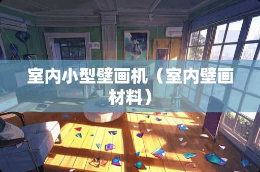 室内小型壁画机（室内壁画材料）