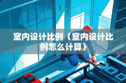 室内设计比例（室内设计比例怎么计算）