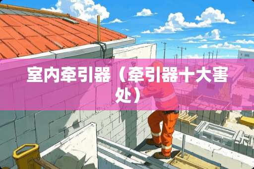 室内牵引器（牵引器十大害处）